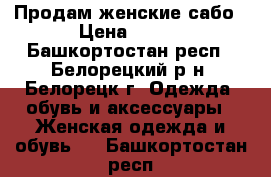 Продам женские сабо › Цена ­ 700 - Башкортостан респ., Белорецкий р-н, Белорецк г. Одежда, обувь и аксессуары » Женская одежда и обувь   . Башкортостан респ.